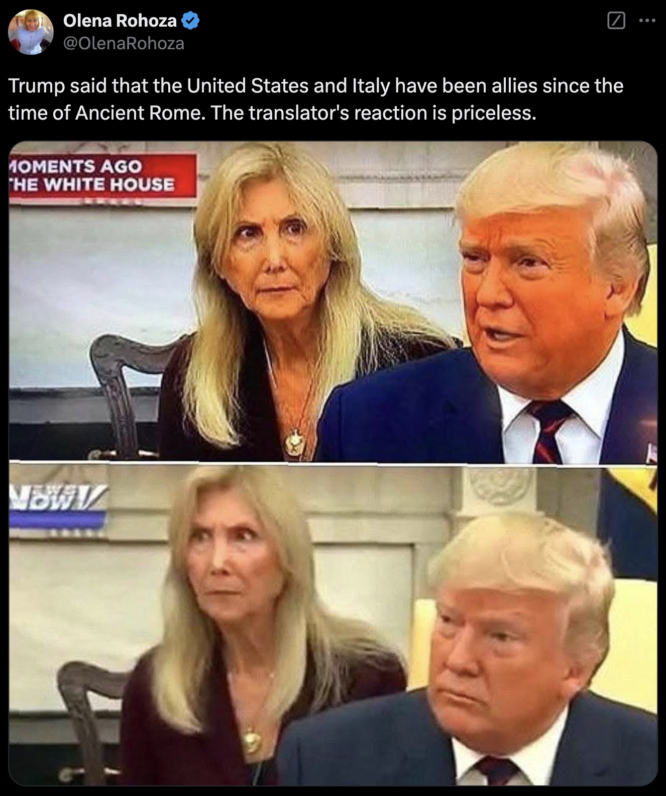 Olena Rohoza Trump said that the United States and Italy have been allies since the time of Ancient Rome. The translator's reaction is priceless. Moments Ago The White House Nbwv